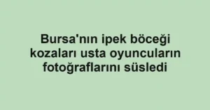 Bursa'nın ipek böceği kozaları usta oyuncuların fotoğraflarını süsledi