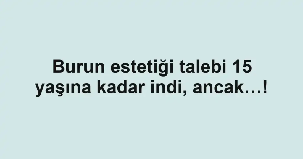 Burun estetiği talebi 15 yaşına kadar indi, ancak…!