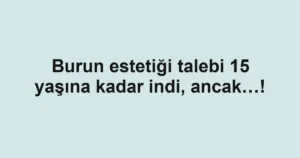 Burun estetiği talebi 15 yaşına kadar indi, ancak…!
