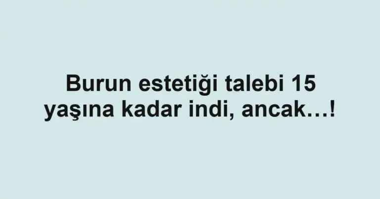 Burun estetiği talebi 15 yaşına kadar indi, ancak…!