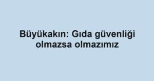 Büyükakın: Gıda güvenliği olmazsa olmazımız