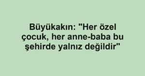 Büyükakın: "Her özel çocuk, her anne-baba bu şehirde yalnız değildir"