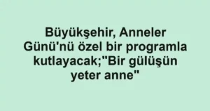 Büyükşehir, Anneler Günü'nü özel bir programla kutlayacak;"Bir gülüşün yeter anne"