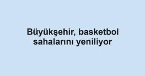 Büyükşehir, basketbol sahalarını yeniliyor