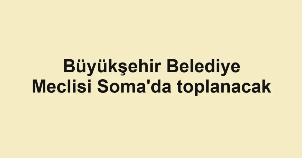 Büyükşehir Belediye Meclisi Soma'da toplanacak
