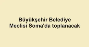 Büyükşehir Belediye Meclisi Soma'da toplanacak