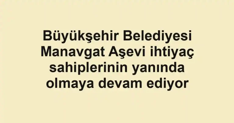 Büyükşehir Belediyesi Manavgat Aşevi ihtiyaç sahiplerinin yanında olmaya devam ediyor