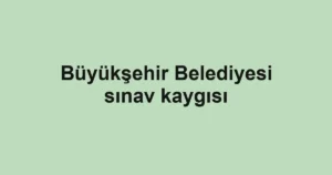 Büyükşehir Belediyesi sınav kaygısı