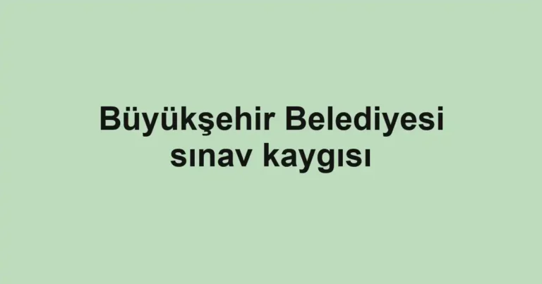 Büyükşehir Belediyesi sınav kaygısı