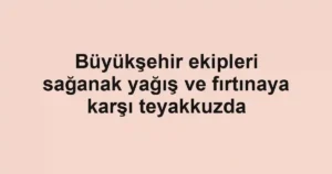 Büyükşehir ekipleri sağanak yağış ve fırtınaya karşı teyakkuzda