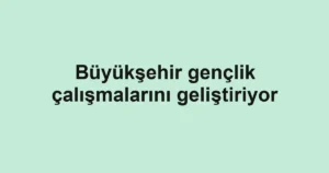 Büyükşehir gençlik çalışmalarını geliştiriyor