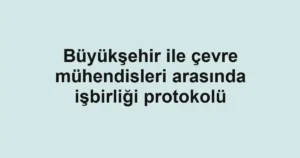 Büyükşehir ile çevre mühendisleri arasında işbirliği protokolü