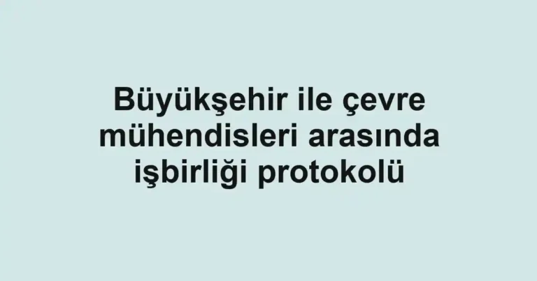 Büyükşehir ile çevre mühendisleri arasında işbirliği protokolü