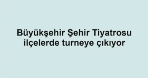 Büyükşehir Şehir Tiyatrosu ilçelerde turneye çıkıyor