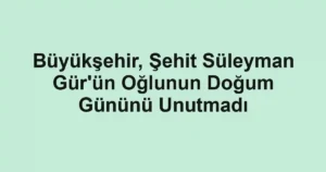 Büyükşehir, Şehit Süleyman Gür'ün Oğlunun Doğum Gününü Unutmadı