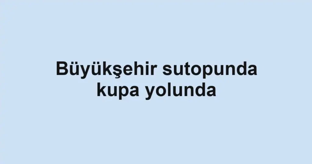 Büyükşehir sutopunda kupa yolunda