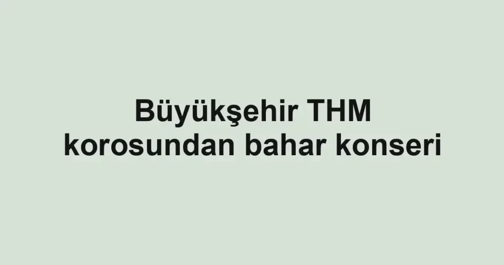 Büyükşehir THM korosundan bahar konseri