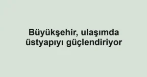 Büyükşehir, ulaşımda üstyapıyı güçlendiriyor