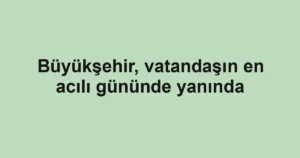 Büyükşehir, vatandaşın en acılı gününde yanında