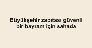 Büyükşehir zabıtası güvenli bir bayram için sahada