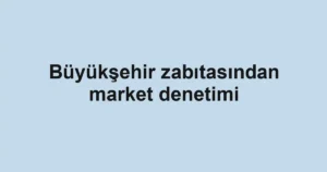 Büyükşehir zabıtasından market denetimi