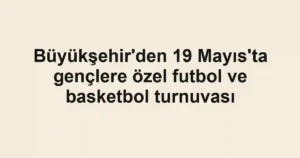 Büyükşehir'den 19 Mayıs'ta gençlere özel futbol ve basketbol turnuvası