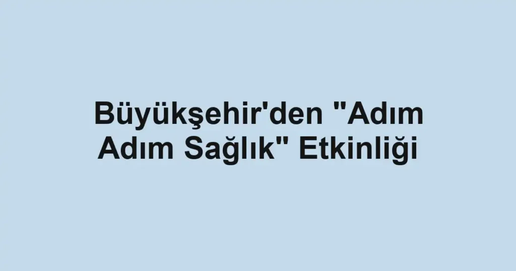 Büyükşehir'den "Adım Adım Sağlık" Etkinliği