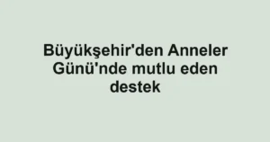 Büyükşehir'den Anneler Günü'nde mutlu eden destek
