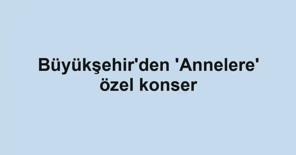 Büyükşehir'den 'Annelere' özel konser