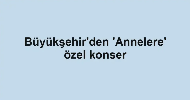 Büyükşehir'den 'Annelere' özel konser