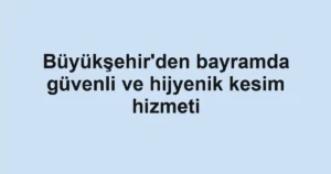 Büyükşehir'den bayramda güvenli ve hijyenik kesim hizmeti
