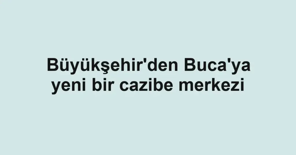 Büyükşehir'den Buca'ya yeni bir cazibe merkezi