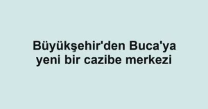 Büyükşehir'den Buca'ya yeni bir cazibe merkezi