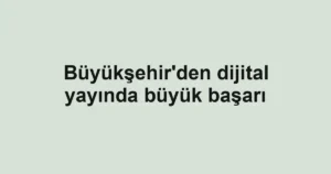 Büyükşehir'den dijital yayında büyük başarı