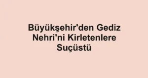 Büyükşehir'den Gediz Nehri'ni Kirletenlere Suçüstü