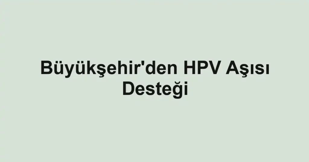Büyükşehir'den HPV Aşısı Desteği