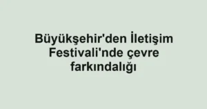 Büyükşehir'den İletişim Festivali'nde çevre farkındalığı