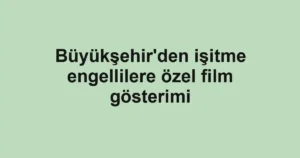 Büyükşehir'den işitme engellilere özel film gösterimi