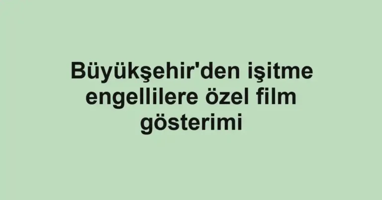 Büyükşehir'den işitme engellilere özel film gösterimi