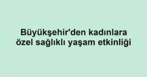 Büyükşehir'den kadınlara özel sağlıklı yaşam etkinliği