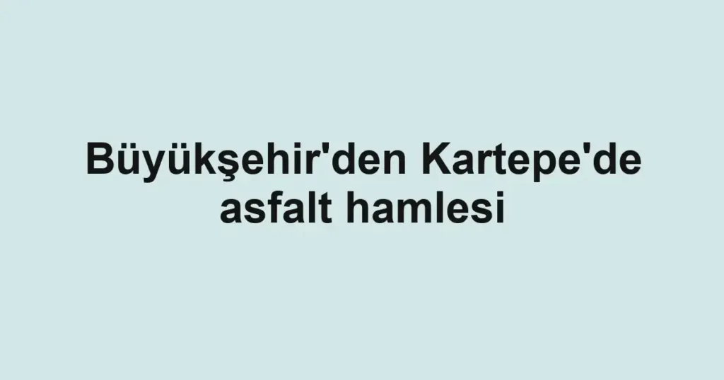 Büyükşehir'den Kartepe'de asfalt hamlesi