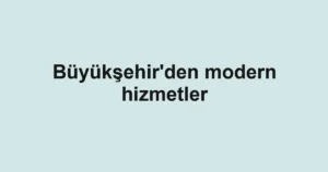 Büyükşehir'den modern hizmetler