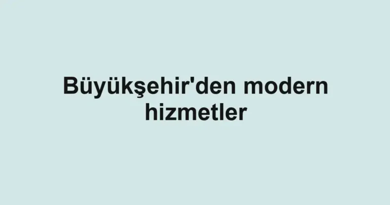Büyükşehir'den modern hizmetler