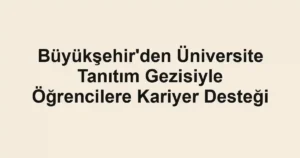 Büyükşehir'den Üniversite Tanıtım Gezisiyle Öğrencilere Kariyer Desteği