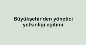 Büyükşehir'den yönetici yetkinliği eğitimi