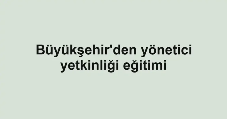 Büyükşehir'den yönetici yetkinliği eğitimi