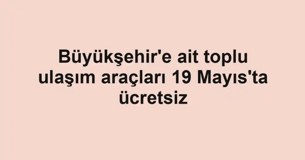 Büyükşehir'e ait toplu ulaşım araçları 19 Mayıs'ta ücretsiz