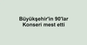 Büyükşehir'in 90'lar Konseri mest etti