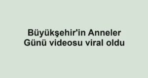Büyükşehir'in Anneler Günü videosu viral oldu