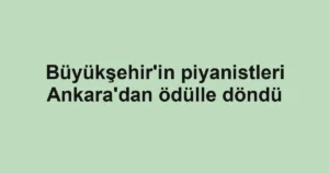 Büyükşehir'in piyanistleri Ankara'dan ödülle döndü